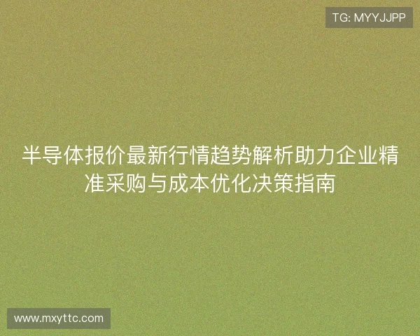 半导体报价最新行情趋势解析助力企业精准采购与成本优化决策指南